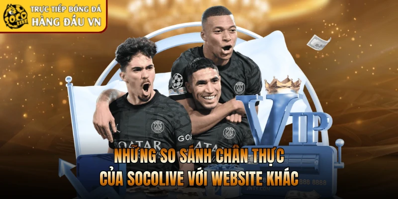 Những so sánh chân thực của Socolive với website khác